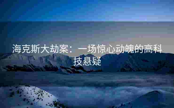 海克斯大劫案：一场惊心动魄的高科技悬疑