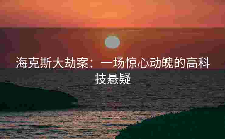 海克斯大劫案：一场惊心动魄的高科技悬疑