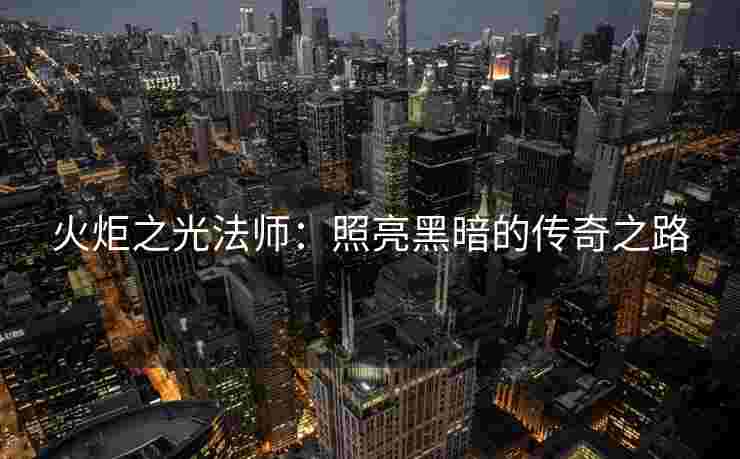 火炬之光法师：照亮黑暗的传奇之路