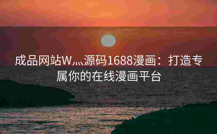 成品网站W灬源码1688漫画：打造专属你的在线漫画平台