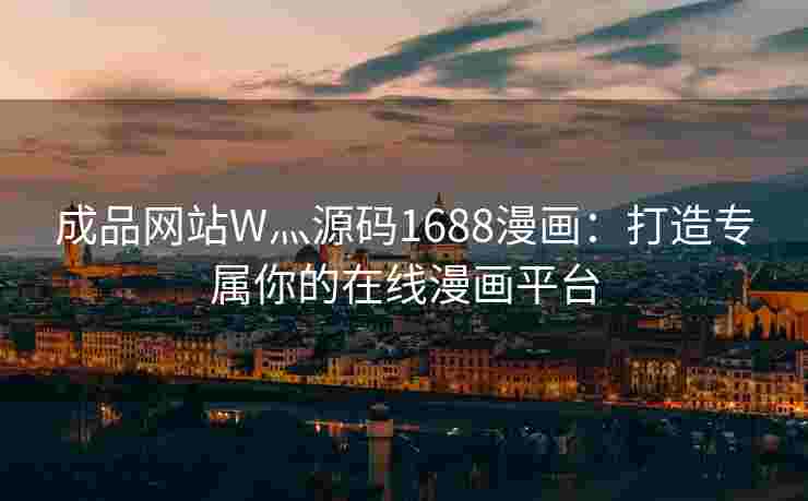 成品网站W灬源码1688漫画：打造专属你的在线漫画平台
