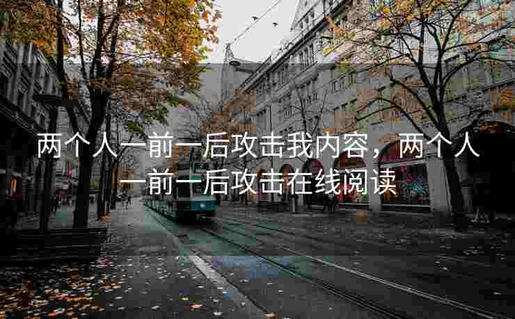 两个人一前一后攻击我内容，两个人一前一后攻击在线阅读