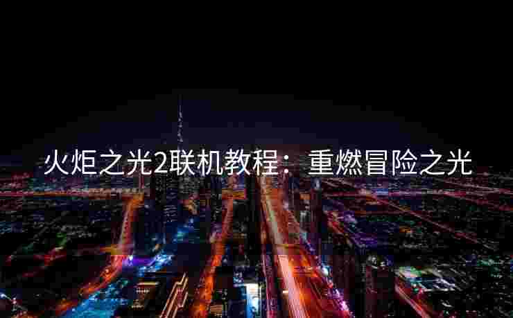 火炬之光2联机教程：重燃冒险之光