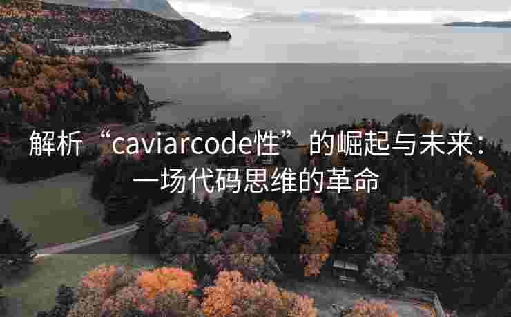 解析“caviarcode性”的崛起与未来：一场代码思维的革命