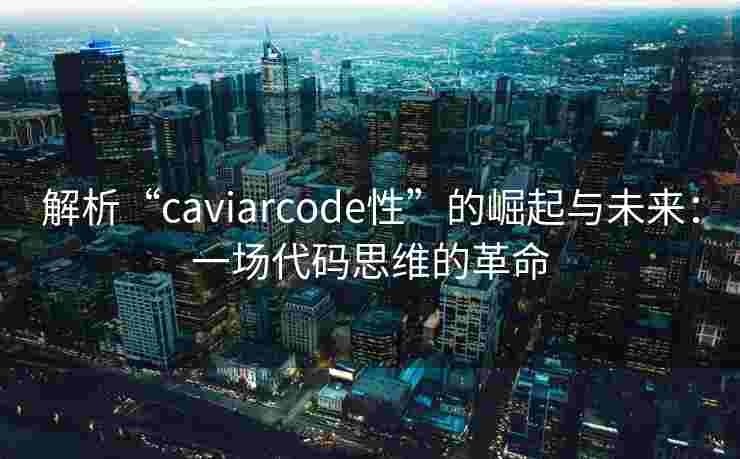 解析“caviarcode性”的崛起与未来：一场代码思维的革命