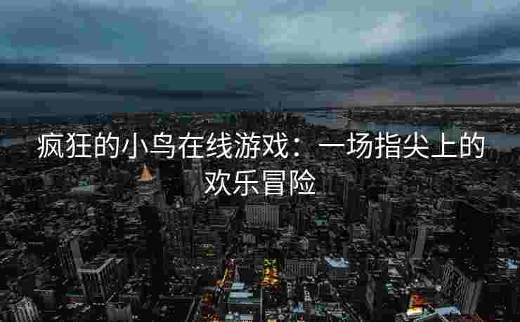疯狂的小鸟在线游戏：一场指尖上的欢乐冒险