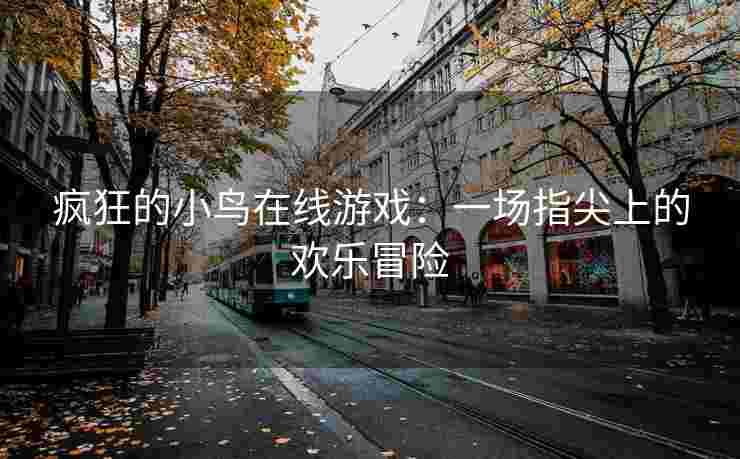 疯狂的小鸟在线游戏：一场指尖上的欢乐冒险