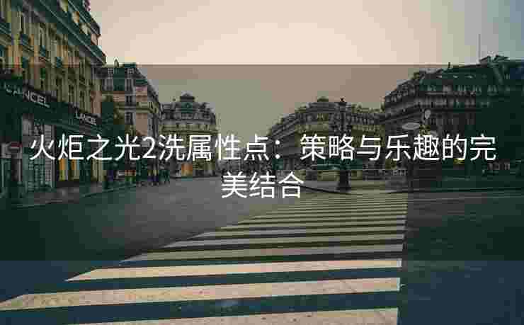 火炬之光2洗属性点：策略与乐趣的完美结合