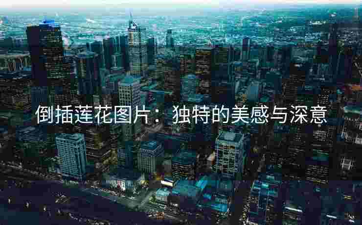 倒插莲花图片：独特的美感与深意