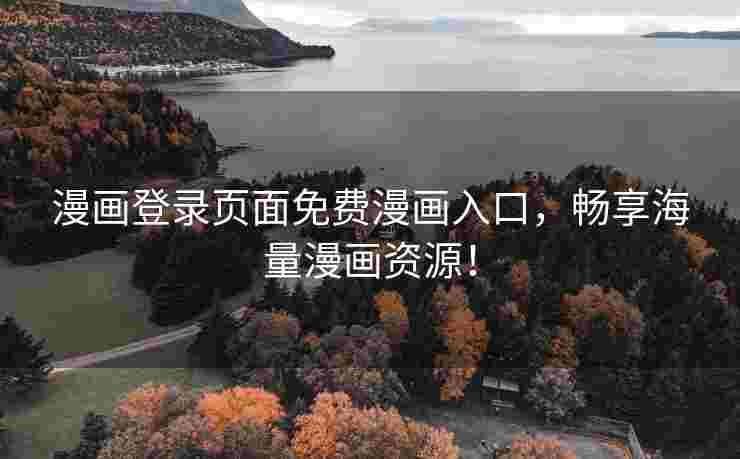 漫画登录页面免费漫画入口，畅享海量漫画资源！