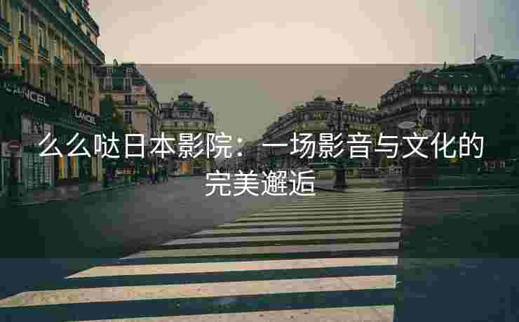 么么哒日本影院：一场影音与文化的完美邂逅