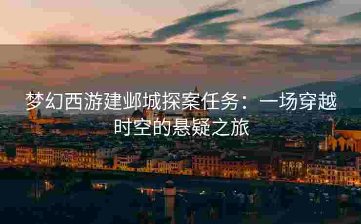 梦幻西游建邺城探案任务：一场穿越时空的悬疑之旅