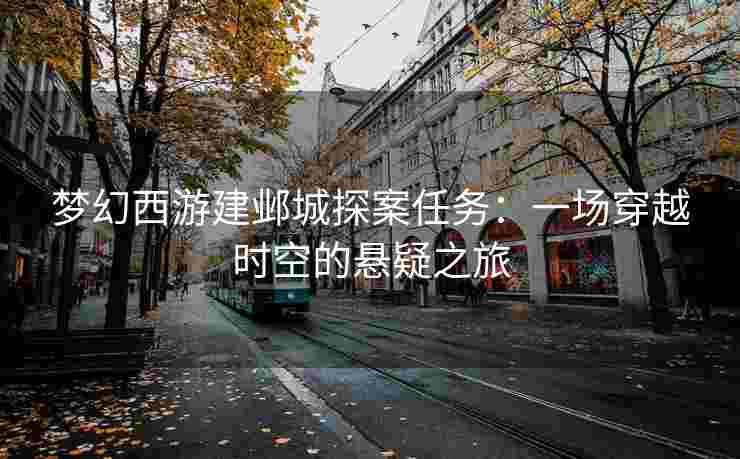 梦幻西游建邺城探案任务：一场穿越时空的悬疑之旅